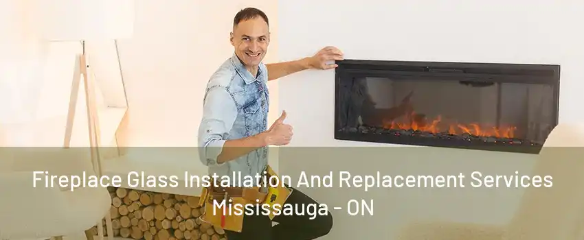 Fireplace Glass Installation And Replacement Services Mississauga - ON